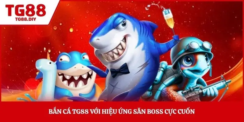 Bắn cá TG88 với hiệu ứng săn boss cực cuốn