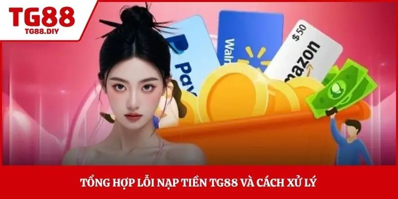 Tổng hợp lỗi nạp tiền TG88 và cách xử lý